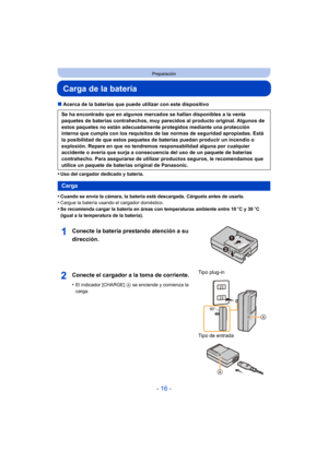 Page 16- 16 -
Preparación
Carga de la batería 
∫Acerca de la baterías que puede utilizar con este dispositivo
•
Uso del cargador dedicado y batería.
•Cuando se envía la cámara, la batería está descargada. Cárguela antes de usarla.•Cargue la batería usando el cargador doméstico.•Se recomienda cargar la batería en áreas con temperaturas ambiente entre 10 oC y 30 oC 
(igual a la temperatura de la batería).
Se ha encontrado que en algunos mercados se hallan disponibles a la venta 
paquetes de baterías contrahechos,...