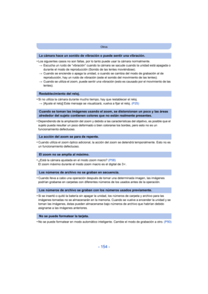 Page 154- 154 -
Otros
•Los siguientes casos no son fallas, por lo tanto puede usar la cámara normalmente.> Escucha un ruido de “vibración” cuando la cámara se sacude cuando la unidad está apagada o 
durante el modo de reproducción (Sonido de las lentes moviéndose).
> Cuando se enciende o apaga la unidad, o cuando se cambia del modo de grabación al de 
reproducción, hay un ruido de vibración (este  el sonido del movimiento de las lentes).
> Cuando se utiliza el zoom, puede sentir una vibración (esto es causado...