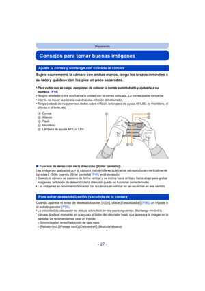 Page 27- 27 -
Preparación
Consejos para tomar buenas imágenes
Sujete suavemente la cámara con ambas manos, tenga los brazos inmóviles a 
su lado y quédese con los pies un poco separados.
•Para evitar que se caiga, asegúrese de colocar la correa suministrada y ajustarla a su 
muñeca. (P14)
•No gire alrededor o tire con fuerza la unidad con la correa colocada. La correa puede romperse.
•Intente no mover la cámara cuando pulsa el botón del obturador.•Tenga cuidado de no poner sus dedos sobre el flash, la lámpara...