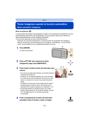 Page 29- 29 -
Básico
Tomar imágenes usando la función automática 
(Modo automático inteligente)
Modo de grabación: 
La cámara fijará los ajustes más apropiados al sujeto y a las condiciones de grabación, así que 
recomendamos este modo a los principiantes o a los que quieren dejar que la cámara se 
ajuste automáticamente y tomar imágenes fácilmente.
•
Las funciones siguientes se activan automáticamente.–Detección de la escena /Compensación a contraluz/Control de sensibilidad ISO inteligente/
Balance de blancos...