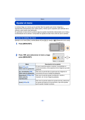 Page 40- 40 -
Básico
Ajustar el menú
La cámara llega con menús que le permiten fijar los ajustes para tomar imágenes y 
reproducirlas precisamente como usted quiere y menús que le capacitan para disfrutar de la 
cámara y para usarla más fácilmente.
En particular el menú [Conf.] contiene algunos  ajustes importantes relacionados con el reloj y 
la alimentación de la cámara. Compruebe los ajustes de este menú ante de usar la cámara.
Ejemplo: en el menú [Rec], cambie [Modo AF] de [ Ø] ([1 área]) a [ š] ([Detección...