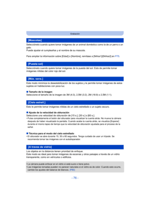 Page 76- 76 -
Grabación
Selecciónelo cuando quiere tomar imágenes de un animal doméstico como la de un perro o un 
gato.
Puede ajustar el cumpleaños y el nombre de su mascota.
Para ampliar la información sobre [Edad] o [Nombre], remítase a [Niños1]/[Niños2] en P75.
Selecciónelo cuando quiere tomar imágenes de la puesta del sol. Esto de permite tomar 
imágenes nítidas del color rojo del sol.
Este modo minimiza la desestabilización de los sujetos y le permite tomar imágenes de estos 
sujetos en habitaciones con...