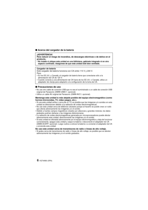Page 6VQT4N50 (SPA)6
∫Acerca del cargador de la batería
∫ Precauciones de uso
No use otro cable de conexión USB que no sea el suministrado o un cable de conexión USB 
original de Panasonic (DMW-USBC1: opcional).
 Utilice un cable AV original de Panasonic (DMW-AVC1; opcional).
Mantenga esta unidad lo más alejada posible del equipo electromagnético (como 
hornos microondas, TV, video juegos, etc.).
Si usa esta unidad arriba o cerca de un TV, es posible que las imágenes y/o sonidos en esta 
unidad se distorsionen...