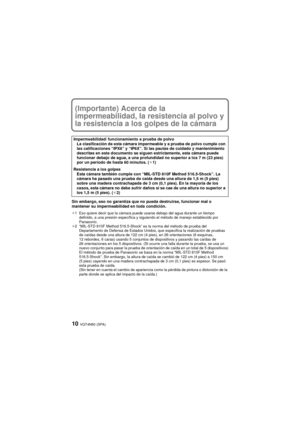 Page 10VQT4N50 (SPA)10
(Importante) Acerca de la 
impermeabilidad, la resistencia al polvo y 
la resistencia a los golpes de la cámara
Sin embargo, eso no garantiza que no pueda destruirse, funcionar mal o 
mantener su impermeabilidad en toda condición.
¢1 Eso quiere decir que la cámara puede usarse debajo del agua durante un tiempo definido, a una presión específica y siguiendo el método de manejo establecido por 
Panasonic.
¢2 “MIL-STD 810F Method 516.5-Shock” es la norma del método de prueba del...