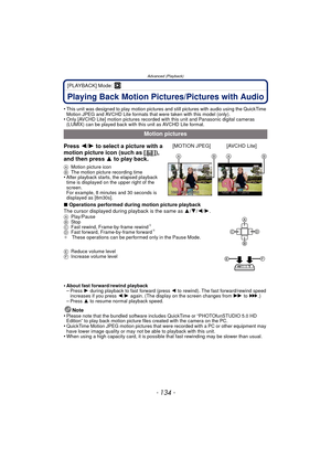 Page 134Advanced (Playback)
- 134 -
[PLAYBACK] Mode: ¸
Playing Back Motion Pictures/Pictures with Audio
•This unit was designed to play motion pictures and still pictures with audio using the QuickTime 
Motion JPEG and AVCHD Lite formats that were taken with this model (only).
•Only [AVCHD Lite] motion pictures recorded with this unit and Panasonic digital cameras 
(LUMIX) can be played back with this unit as AVCHD Lite format.
∫Operations performed during motion picture playback
The cursor displayed during...