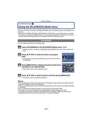 Page 137- 137 -
Advanced (Playback)
[PLAYBACK] Mode: ¸
Using the [PLAYBACK] Mode menu
You can use various functions in Playback Mode such as rotate pictures, set protection for 
them etc.
•
With [TEXT STAMP], [RESIZE], [CROPPING] or [L EVELING], a new edited picture is created. 
A new picture cannot be created if there is no free space on the built-in memory or the card so 
we recommend checking that there is free space and then editing the picture.
You can display pictures by recording date.
Note
•
The...