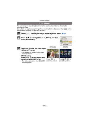 Page 140Advanced (Playback)
- 140 -
You can stamp the recording date/time, name, location, travel date or title onto the 
recorded pictures.
It is suitable for regular size printing. (Pictures with a Picture Size larger than [ ] will be 
resized when stamping the date etc. on them.)
Select [TEXT STAMP] on the [PLAYBACK] Mode menu.  (P32)
Press  3/4 to select [SINGLE] or [MULTI] and then 
press [MENU/SET].
[TEXT STAMP]
Select the picture, and then press 
[MENU/SET] to set.
•[ ‘ ] appears on screen if the picture...