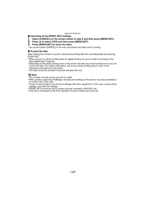 Page 149- 149 -
Advanced (Playback)
∫Canceling all the [PRINT SET] settings1Select [CANCEL] on the screen shown in step 2 and then press [MENU/SET].2Press  3 to select [YES] and then press [MENU/SET].
3Press [MENU/SET] to close the menu.
•You cannot select [CANCEL] if not even one picture has been set for printing.
∫ To print the date
After setting the number of prints, set/cancel  printing with the recording date by pressing 
[DISPLAY].
•
When you go to a photo printing store for digital printing, be sure to...
