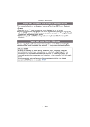 Page 154Connecting to other equipment
- 154 -
The recorded still pictures can be played back on a TV with an SD Memory Card slot.Note
•
Depending on the TV model, pictures may  not be displayed on the full screen.•Motion pictures recorded with [AVCHD Lite] can be played back on Panasonic TVs (VIERA) 
with the AVCHD logo mark. In all other cases, connect the camera to the TV using the AV cable 
(supplied) and playback the motion picture.
•SDHC memory cards and SDXC memory cards can only be played back on...