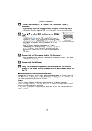 Page 164Connecting to other equipment
- 164 -
Connect the camera to a PC via the USB connection cable A 
(supplied).
•Do not use any other USB connection cables except the supplied one. Use of 
cables other than the supplied USB connection cable may cause malfunction.
Using a drag-and-drop operation,  move the pictures you want to 
acquire or the folder storing those pi ctures to any different folder on 
the PC.
∫ Disconnecting the USB connection cable safely
•Proceed with the hardware removal using “Safely...