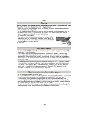 Page 178Others
- 178 -
Before cleaning the camera, remove the battery, or disconnect the power plug from 
the outlet. Then wipe the camera with a dry soft cloth.
• When the camera is soiled badly, it can be cleaned by wiping the dirt off with a damp cloth, and then with a dry cloth.
•
Do not use solvents such as benzine, thinner, alcohol, cleanser, kitchen detergents, etc., to 
clean the camera, since it may deteriorate the external case or the coating may peel off.
• When using a chemical cloth, be sure to...