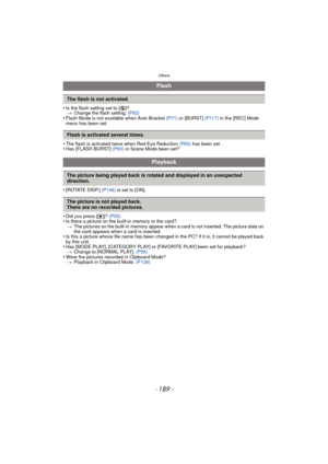 Page 189- 189 -
Others
•Is the flash setting set to [Œ]?
> Change the flash setting.  (P62)
•Flash Mode is not available when Auto Bracket  (P71) or [BURST]  (P117) in the [REC] Mode 
menu has been set.
•The flash is activated twice when Red-Eye Reduction  (P63) has been set.•Has [FLASH BURST]  (P83) in Scene Mode been set?
•[ROTATE DISP.]  (P146) is set to [ON].
•Did you press [ (]? (P55)•Is there a picture on the built-in memory or the card?
> The pictures on the built-in memory appear when a card is not...