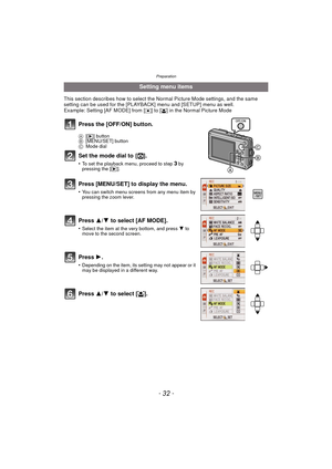 Page 32Preparation
- 32 -
This section describes how to select the Normal Picture Mode settings, and the same 
setting can be used for the [PLAYBACK] menu and [SETUP] menu as well.
Example: Setting [AF MODE] from [
Ø] to [š] in the Normal Picture Mode
Setting menu items
Press the [OFF/ON] button.
A [( ] button
B [MENU/SET] button
C Mode dial
Set the mode dial to  [ ·].
•To set the playback menu, proceed to step 3 by 
pressing the [ (].
Press [MENU/SET] to display the menu.
•You can switch menu screens from any...