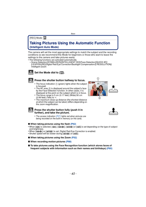 Page 45- 45 -
Basic
[REC] Mode: ñ
BasicTaking Pictures Using the Automatic Function 
(Intelligent Auto Mode)
The camera will set the most appropriate settings to match the subject and the recording 
conditions so we recommend this Mode for beginners or those who want to leave the 
settings to the camera and take pictures easily.
•
The following functions are activated automatically.–Scene Detection/[STABILIZER]/[INTELLIGENT ISO]/Face Detection/[QUICK AF]/
[I.EXPOSURE]/Digital Red-Eye Correction/Backlight...