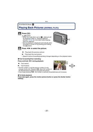 Page 55- 55 -
Basic
[PLAYBACK] Mode: ¸
Playing Back Pictures ([NORMAL PLAY])
•Speed of picture forwarding/rewinding changes depending on the playback status.
∫Fast forwarding/Fast rewinding
Press and hold 2 /1  during playback.
•
The file number A and the picture number B only 
change one by one. Release  2/1 when the number of 
the desired picture appears to play back the picture.
•If you keep pressing  2/1, the number of pictures forwarded/rewound increases.
∫ To finish playback
Press [(] again, press the...