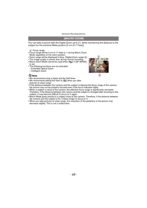 Page 68Advanced (Recording pictures)
- 68 -
You can take a picture with the Digital Zoom up to 3k while maintaining the distance to the 
subject for the extreme Wide position [5 cm (0.17 feet)].
A Focus range•Focus range will be 5 cm (0.17 feet) to  ¶ during Macro Zoom 
Mode regardless of the zoom position.
•Zoom range will be displayed in blue. (Digital Zoom range  B)•The image quality is poorer than during normal recording.•Macro Zoom Mode cannot be used when [ ] in [AF MODE] 
is set.
•The following functions...