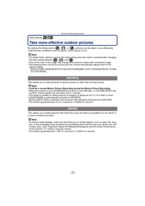 Page 72Advanced (Recording pictures)
- 72 -
[REC] Mode: 
Take more effective outdoor pictures
By setting the Mode dial to [ ], [ ], or [ ], pictures can be taken more effectively 
matching the conditions such as sports, snow, beach & surf.Note
•
The Mode Flash setting is reset to the initial setting when the mode is switched after changing 
the flash setting between [ ], [ ], and [ ].
•Tone of the color of the image may change when picture is taken with unmatched usage.•The following items cannot be set because...