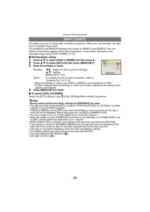 Page 80Advanced (Recording pictures)
- 80 -
This takes pictures of a baby with a healthy complexion. When you use the flash, the light 
from it is weaker than usual.
It is possible to set different birthdays and names for [BABY1] and [BABY2]. You can 
select to have these appear at the time of playback, or have them stamped on the 
recorded image using [TEXT STAMP]  (P140).
∫ Birthday/Name setting
1Press  3/4  to select [AGE] or [NAME] and then press  1.2Press  3/4  to select [SET] and then press...