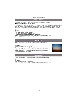 Page 85- 85 -
Advanced (Recording pictures)
This Mode allows you to take pictures through an airplane window.
∫Technique for Aerial Photo Mode
•
We recommend using this technique if it is difficult to focus when taking pictures of clouds etc. 
Aim the camera at something with high contrast, press the shutter button halfway to fix the 
focus and then aim the camera at the subject and press the shutter button fully to take the 
picture.
Note
•The flash setting is fixed to [ Œ].•The focus range is 5 m (16.4 feet)...