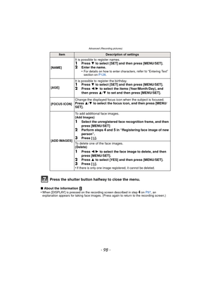 Page 98Advanced (Recording pictures)
- 98 -
Press the shutter button halfway to close the menu.
∫About the information 
•When [DISPLAY] is pressed on the recording screen described in step 4 on P97 , an 
explanation appears for taking face images. (Press again to return to the recording screen.)
ItemDescription of settings
[NAME]
It is possible to register names.1Press  4 to select [SET] and then press [MENU/SET].2Enter the name.
•For details on how to enter characters, refer to “Entering Text” 
section on...