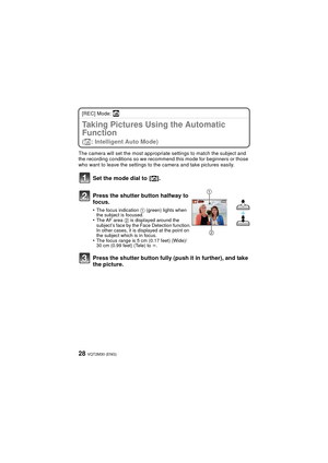 Page 28VQT2M30 (ENG)28
[REC] Mode: ñ
Taking Pictures Using the Automatic 
Function 
(ñ: Intelligent Auto Mode)
The camera will set the most appropriate settings to match the subject and 
the recording conditions so we recommend this mode for beginners or those 
who want to leave the settings to the camera and take pictures easily.
Set the mode dial to  [ñ].
Press the shutter button halfway to 
focus.
•The focus indication  1 (green) lights when 
the subject is focused.
•The AF area  2 is displayed around the...