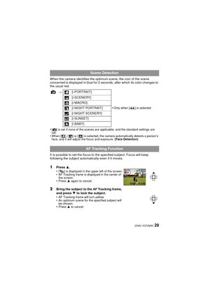 Page 2929(ENG) VQT2M30
When the camera identifies the optimum scene, the icon of the scene 
concerned is displayed in blue for 2 seconds, after which its color changes to 
the usual red.
•
[¦] is set if none of the scenes are applicable, and the standard settings are 
set.
•When [ ], [ ] or [ ] is selected, the camera automatically detects a person’s 
face, and it will adjust the focus and exposure.  (Face Detection)
It is possible to set the focus to the specified subject. Focus will keep 
following the...