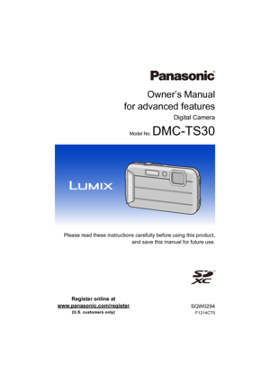 Page 1Owner’s Manual
for advanced features
Digital Camera
Model No. DMC-TS30
 Please read these instructions carefully before using this pro duct,
and save this manual for future use.
SQW0294
F1214CT0
Register online at 
www.panasonic.com/register
 
(U.S. customers only) 