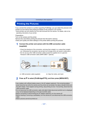 Page 127- 127 -
Connecting to other equipment
Printing the Pictures
If you connect the camera to a printer supporting PictBridge, you can select the pictures to be 
printed out and instruct that printing be started on the camera’s LCD monitor.
•
Some printers can print directly from the card removed from the  camera. For details, refer to the 
operating instructions of your printer.
Preparations:
Turn on the camera and the printer.
Remove the card before printing the pictures from the built-in  memory.
Check...