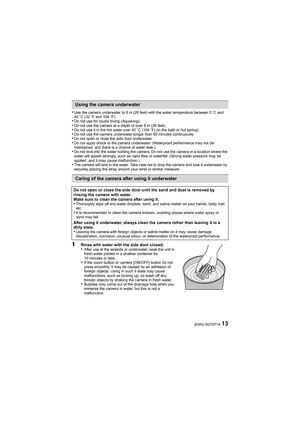 Page 1313(ENG) SQT0718
•Use the camera underwater to 8 m (26 feet) with the water temperature between 0oC and 
40 oC (32 oF and 104 oF).
•Do not use for scuba diving (Aqualung).•Do not use the camera at a depth of over 8 m (26 feet).•Do not use it in the hot water over 40 oC (104oF) (in the bath or hot spring).•Do not use the camera underwater longer than 60 minutes continuo usly.•Do not open or close the side door underwater.•Do not apply shock to the camera underwater. (Waterproof performance may not be...