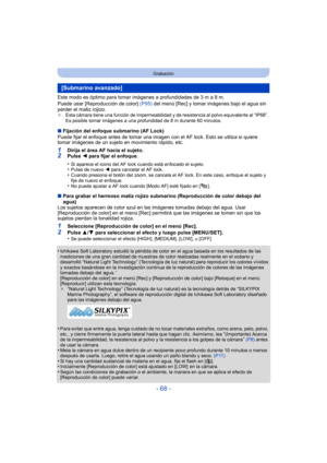 Page 68- 68 -
Grabación
Este modo es óptimo para tomar imágenes a profundidades de 3 m a 8 m.
Puede usar [Reproducción de color]  (P95) del menú [Rec] y tomar imágenes bajo el agua sin 
perder el matiz rojizo.
¢ Esta cámara tiene una función de impermeabilidad y de resistencia al polvo equivalente al “IP68”. 
Es posible tomar imágenes a una profundidad de 8 m durante 60 minutos.
∫Fijación del enfoque submarino (AF Lock)
Puede fijar el enfoque antes de tomar una imagen con el AF lock. Esto se utiliza si quiere...