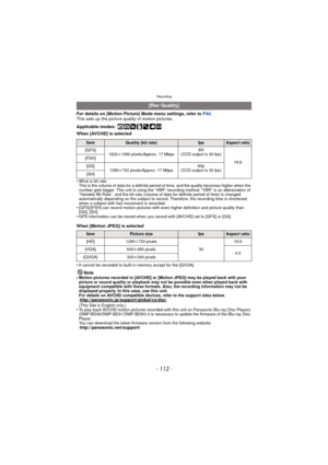 Page 112- 112 -
Recording
For details on [Motion Picture] Mode menu settings, refer to P44.
This sets up the picture quality of motion pictures.
Applicable modes:
 ñ· ¿
When [AVCHD] is selected
•
What is bit rate
This is the volume of data for a definite period of time, and the quality becomes higher when the 
number gets bigger. This unit is using the “VBR” recording method. “VBR” is an abbreviation of 
“Variable Bit Rate”, and the bit rate (volume of data for definite period of time) is changed 
automatically...