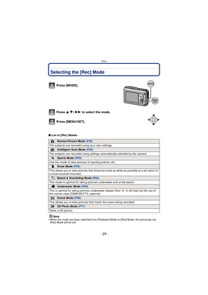 Page 29Basic
- 29 -
BasicSelecting the [Rec] Mode
∫List of [Rec] Modes
Note
•
When the mode has been switched from [Playback] Mode to [Rec] Mode, the previously set 
[Rec] Mode will be set.
Press [MODE].
Press  3/4/2/ 1 to select the mode.
Press [MENU/SET].
!Normal Picture Mode  (P30)
The subjects are recorded  using your own settings.
¦Intelligent Auto Mode (P39)
The subjects are recorded using settings  automatically selected by the camera.
 Sports Mode (P65)
Use this mode to take pictures of sporting events,...
