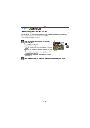 Page 36- 36 -
Basic
[Rec] Mode: ñ· ¿
Recording Motion Pictures
This can record full high definition motion pictures that are compatible with the AVCHD 
format or motion pictures recorded in Motion JPEG.
Audio will be recorded in monaural.
Start recording by pressing the motion 
picture button.
A Available recording time
B  Elapsed recording time
•You can record motion pictures fitting each Recording 
Mode.
•Release the motion picture button right after you press 
it.
•The recording state indicator (red)  C will...