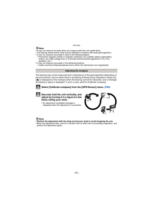 Page 91Recording
- 91 -
Note
•It may not measure correctly when you measure with this unit upside down.•The bearing measurement value may be affected in locations with weak geomagnetism.•It may not measure accurately if close to the following objects:–Permanent magnets (metals in magnetic necklac es, etc.)/metallic objects (steel desks, 
lockers, etc.)/high-voltage lines or overhead wires/household appliances (TVs, PCs, 
speakers, etc.)
•It may not measure accurately in the following locations:–Inside...