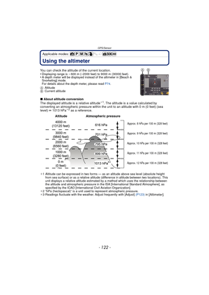 Page 122GPS/Sensor
- 122 -
Applicable modes: 
Using the altimeter
You can check the altitude of the current location.
•Displaying range is j600 m (–2000 feet) to 9000 m (30000 feet).•A depth meter will be displayed instead of the altimeter in [Beach & 
Snorkeling] mode.
For details about the depth meter, please read  P74.
A Altitude
B Current altitude
∫About altitude conversion
The displayed altitude is a relative altitude¢1. The altitude is a value calculated by 
converting an atmospheric pres sure within the...