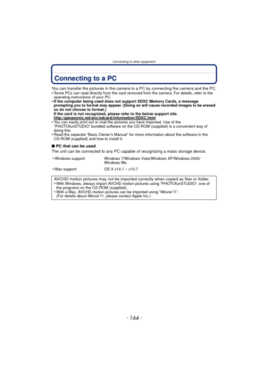 Page 164Connecting to other equipment
- 164 -
Connecting to a PC
You can transfer the pictures in the camera to a PC by connecting the camera and the PC.
•Some PCs can read directly from the card removed from the camera. For details, refer to the 
operating instructions of your PC.
•If the computer being used does not support SDXC Memory Cards, a message 
prompting you to format may appear. (Doing so will cause recorded images to be erased 
so do not choose to format.)
If the card is not recognized, please refer...