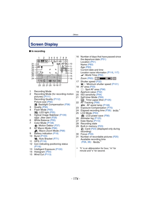 Page 174Others
- 174 -
OthersScreen Display
∫In recording
1 Recording Mode
2 Recording Mode (for recording motion  pictures)  ( P 111 )
Recording Quality  (P112)
Picture size (P92) : Backlight Compensation  (P36)
3 Quality  (P93)
4 Flash Mode  (P65)
: LED light  (P55)
5 Optical Image Stabilizer  (P109)
: Jitter alert  (P29)
6 White Balance  (P95)
7 Color Mode  (P108)
: Motion Deblur  (P37)
8 AF Macro Mode  (P68)
: Macro Zoom Mode  (P68)
9 Battery indication  (P18)
10 Burst  (P103)
: Auto Bracket (P71)
11 G P S...