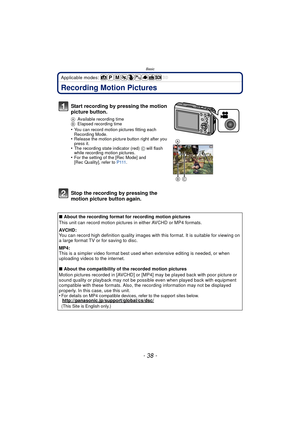 Page 38Basic
- 38 -
Applicable modes: 
Recording Motion Pictures
Start recording by pressing the motion 
picture button.
AAvailable recording time
B Elapsed recording time
•You can record motion pictures fitting each 
Recording Mode.
•Release the motion picture button right after you 
press it.
•The recording state indicator (red)  C will flash 
while recording motion pictures.
•For the setting of the [Rec Mode] and 
[Rec Quality], refer to  P 111.
Stop the recording by pressing the 
motion picture button...