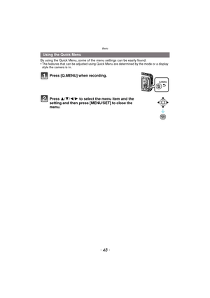 Page 48Basic
- 48 -
By using the Quick Menu, some of the menu settings can be easily found.
•The features that can be adjusted using Quick Menu are determined by the mode or a display 
style the camera is in.
Using the Quick Menu
Press [Q.MENU] when recording.
Press  3/4/2/ 1 to select the menu item and the 
setting and then press [MENU/SET] to close the 
menu. 