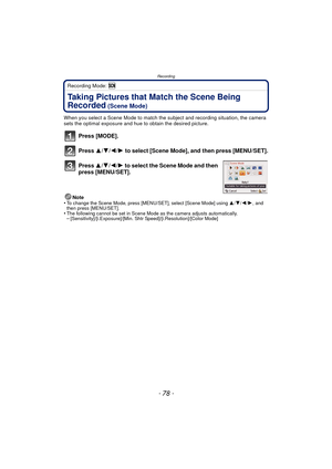 Page 78Recording
- 78 -
Recording Mode: 
Taking Pictures that Match the Scene Being 
Recorded
 (Scene Mode)
When you select a Scene Mode to match the subject and recording situation, the camera 
sets the optimal exposure and hue to obtain the desired picture.
Press [MODE].
Press 3/4/2/ 1 to select [Scene Mode], and then press [MENU/SET].
Press  3/4/2/1 to select the Scene Mode and then 
press [MENU/SET].
Note
•To change the Scene Mode, press [MENU/SET], select [Scene Mode] using  3/4/2/1, and 
then press...