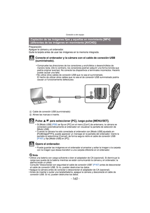 Page 165- 165 -
Conexión a otro equipo
Preparación:
Apague la cámara y el ordenador.
Quite la tarjeta antes de usar las imágenes en la memoria integrada.
Conecte el ordenador y la cámara con el cable de conexión USB 
(suministrado).
Pulse 3/4 para seleccionar [PC], luego pulse [MENU/SET].
•Si [Modo USB]  (P58) se fija en [PC] en el menú [Conf.] de antemano, la cámara se 
conectará automáticamente al ordenador sin visualizar la pantalla de selección de 
[Modo USB].
•Cuando la cámara ha sido conectada al ordenador...