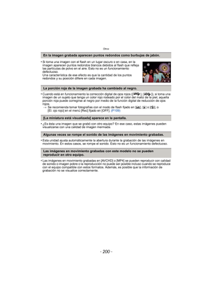 Page 200Otros
- 200 -
•Cuando está en funcionamiento la corrección digital de ojos rojos ([ ], [ ]), si toma una 
imagen de un sujeto que tenga un color rojo rodeado por el color del matiz de la piel, aquella 
porción roja puede corregirse al negro por medio de la función digital de reducción de ojos 
rojos.> Se recomienda tomar fotografías con el modo de flash fijado en [ ‡], [‰] o [ Œ], o 
[El. ojo rojo] en el menú [Rec] fijado en [OFF].  (P109)
•¿Es ésta una imagen que se grabó con otro equipo? En ese caso,...