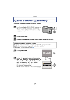 Page 27- 27 -
Preparación
Ajuste de la fecha/hora (ajuste del reloj)
•Cuando se adquiere la cámara, el reloj no está ajustado.
Presione el botón [ON/OFF] de la cámara.
•Si no se visualiza la pantalla para seleccionar el 
idioma, proceda a [Requerimientos para el uso bajo el 
agua] a continuación.
Pulse [MENU/SET].
Pulse 3/4 para seleccionar el idioma, luego pulse [MENU/SET].
Pulse [MENU/SET].
Pulse 2/ 1 para seleccionar los detalles 
(año, mes, día, hora, minuto, secuencia de 
visualización o el formato de...