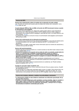 Page 7- 7 -
Antes de usar el dispositivo
Acerca de la información sobre el nombre de la ubicación de esta unidad
Lea “Acuerdo de licencia del usuario para los datos del nombre de la ubicación” en la 
P184  antes de usar.
Cuando [Ajuste GPS] se fija en [ON], la función de GPS funcionará incluso cuando 
la alimentación esté apagada.
•
Las ondas electromagnéticas, etc. desde esta unidad pueden afectar a otros dispositivos 
electrónicos, por lo tanto fije [Ajuste GPS] en [OFF] o [Modo Avión] en [ON] y apague la...