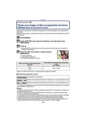 Page 72Grabación
- 72 -
Modo de grabación: 
Tomar una imagen al fijar la exposición de forma 
manual 
(Modo de exposición manual)
Establezca la exposición manualmente ajustando el valor de abertura y la velocidad de 
obturación.
Aparece la ayuda para la exposición manual en la parte inferior de la pantalla para indicar 
la exposición.
Pulse [MODE].
Pulse 3/ 4/2/1 para seleccionar [Expos. manual] luego pulse 
[MENU/SET].
Pulse 3.
•Presione [DISP.] para seleccionar entre el aj uste del valor de apertura y el...