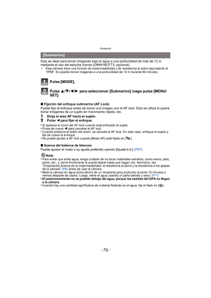 Page 76Grabación
- 76 -
Esto es ideal para tomar imágenes bajo el agua a una profundidad de más de 12 m 
mediante el uso del estuche marino (DMW-MCFT3: opcional).
¢Esta cámara tiene una función de impermeabilidad y de resistencia al polvo equivalente al 
“IP68”. Es posible tomar imágenes a una profundidad de 12 m durante 60 minutos.
Pulse [MODE].
Pulse 3/ 4/2/1 para seleccionar [Submarino] luego pulse [MENU/
SET].
∫ Fijación del enfoque submarino (AF Lock) 
Puede fijar el enfoque antes de tomar una imagen con...