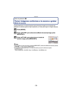 Page 78Grabación
- 78 -
Modo de grabación: 
Tomar imágenes conformes a la escena a grabar 
(Modo de escena)
Cuando selecciona un modo de escena para armonizar el sujeto con la situación de 
grabación, la cámara ajusta la mejor exposición y el matiz para lograr la imagen deseada.
Pulse [MODE].
Pulse 3/ 4/2/1 para seleccionar [Modo de escena] luego pulse 
[MENU/SET].
Pulse 3/ 4/2/1 para seleccionar el modo de 
escena, luego pulse [MENU/SET].
Nota
•Para cambiar el modo de escena, presione [MENU/SET], seleccione...
