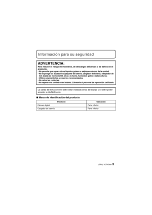 Page 33(SPA) VQT4D89
Información para su seguridad
∫Marca de identificación del producto
ADVERTENCIA:Para reducir el riesgo de incendios, de descargas eléctricas o de daños en el 
producto,
No permita que agua u otros líquidos goteen o salpiquen dentro de la unidad.
 No exponga los accesorios (paquete de batería, cargador de batería, adaptador de 
CA, tarjeta de memoria SD, etc.) a la lluvia, humedad, goteo o salpicaduras.
 Utilice solamente los accesorios recomendados.
 No retire las cubiertas.
 No repare...