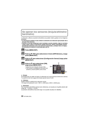 Page 22VQT4D89 (SPA)22
Se operan los sensores (brújula/altímetro/
barómetro)
La dirección, altitud y la presión atmosférica se pueden medir y grabar en las imágenes 
grabadas.
•La información medida en esta unidad es solamente una indicación aproximada. No la 
use para fines técnicos.
•Cuando se usa esta unidad para subir montañas a escala completa, viajar en carretera 
o bajo el agua, utilice la información medida (dirección, altitud, profundidad, presión 
atmosférica) solamente como una indicación aproximada,...