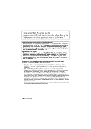 Page 10VQT4D89 (SPA)10
(Importante) Acerca de la 
impermeabilidad, resistencia al polvo y la 
resistencia a los golpes de la cámara
Sin embargo, eso no garantiza que no pueda destruirse, funcionar mal o 
mantener su impermeabilidad en toda condición.
¢1 Eso quiere decir que la cámara puede usarse debajo del agua durante un tiempo definido, a una presión específica y siguiendo el método de manejo establecido por 
Panasonic.
¢2 “MIL-STD 810F Method 516.5-Shock” es la norma del método de prueba del 
Departamento...